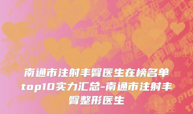 南通市注射丰臀医生在榜名单top10实力汇总-南通市注射丰臀整形医生