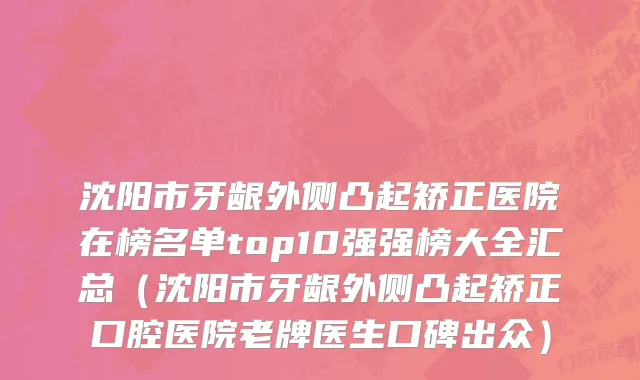沈阳市牙龈外侧凸起矫正医院在榜名单top10强强榜大全汇总（沈阳市牙龈外侧凸起矫正口腔医院老牌医生口碑出众）