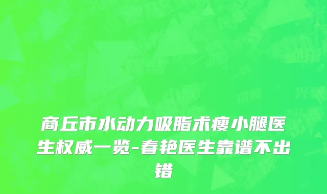 商丘市水动力吸脂术瘦小腿医生权威一览-春艳医生靠谱不出错