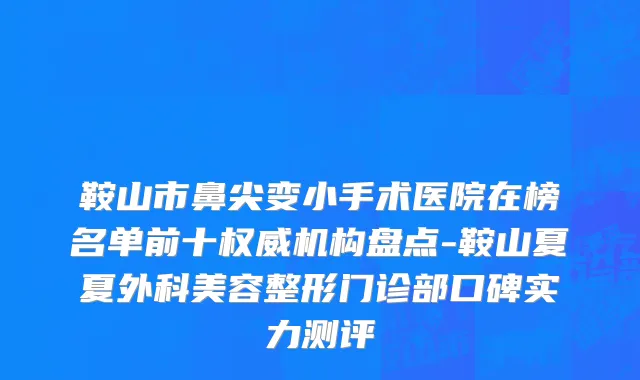 鞍山市鼻尖变小手术医院在榜名单前十权威机构盘点-鞍山夏夏外科美容整形门诊部口碑实力测评