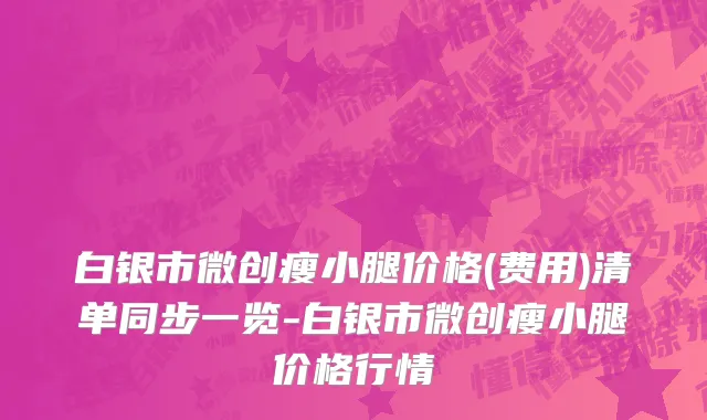 白银市微创瘦小腿价格(费用)清单同步一览-白银市微创瘦小腿价格行情