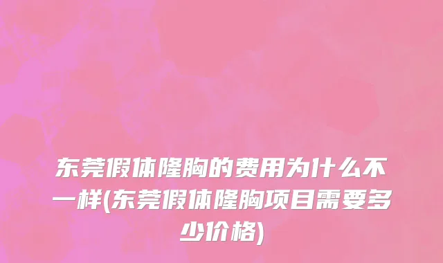 东莞假体隆胸的费用为什么不一样(东莞假体隆胸项目需要多少价格)