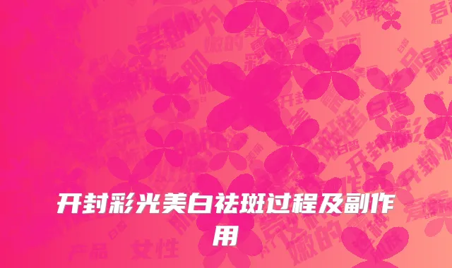 开封彩光美白祛斑过程及副作用