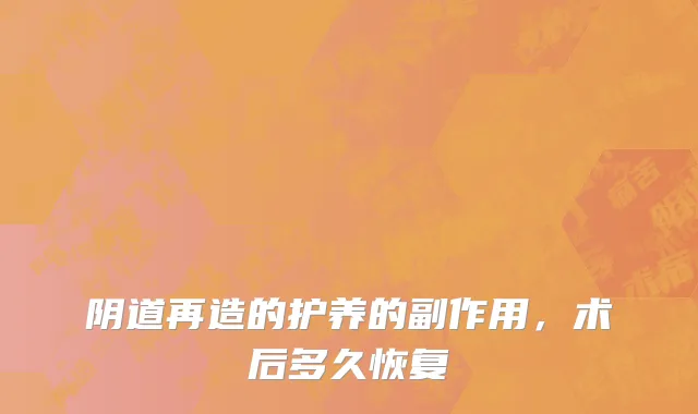 阴道再造的护养的副作用，术后多久恢复
