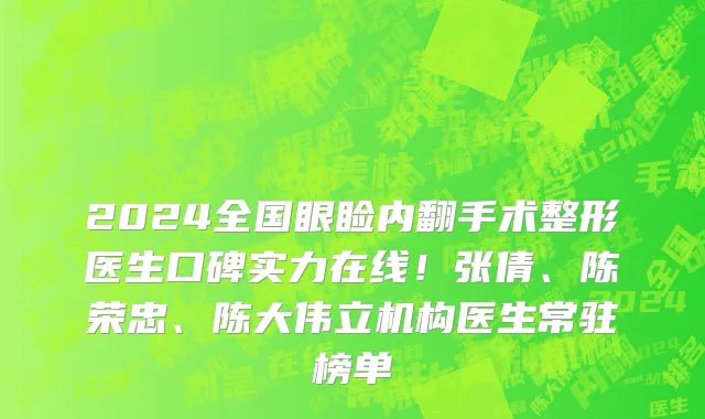 2024全国眼睑内翻手术整形医生口碑实力在线!张倩、陈荣忠、陈大伟立机构医生常驻榜单