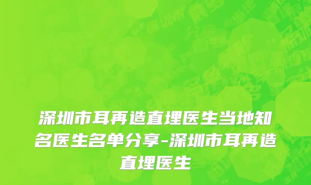 深圳市耳再造直埋医生当地知名医生名单分享-深圳市耳再造直埋医生