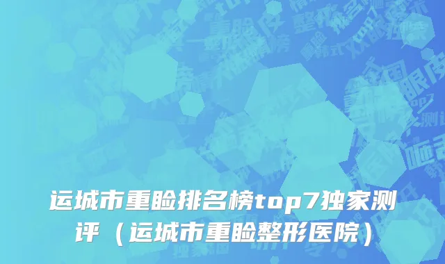 运城市重睑排名榜top7独家测评（运城市重睑整形医院）
