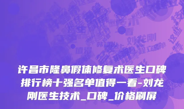 许昌市隆鼻假体修复术医生口碑排行榜十强名单值得一看-刘龙刚医生技术_口碑_价格刷屏