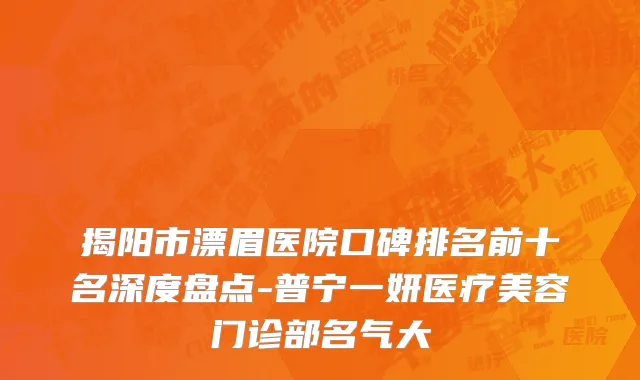 揭阳市漂眉医院口碑排名前十名深度盘点-普宁一妍医疗美容门诊部名气大
