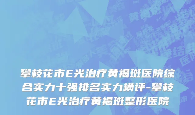 攀枝花市E光治疗黄褐斑医院综合实力十强排名实力横评-攀枝花市E光治疗黄褐斑整形医院