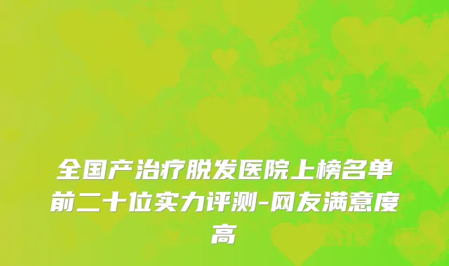 全国产治疗脱发医院上榜名单前二十位实力评测-网友满意度高