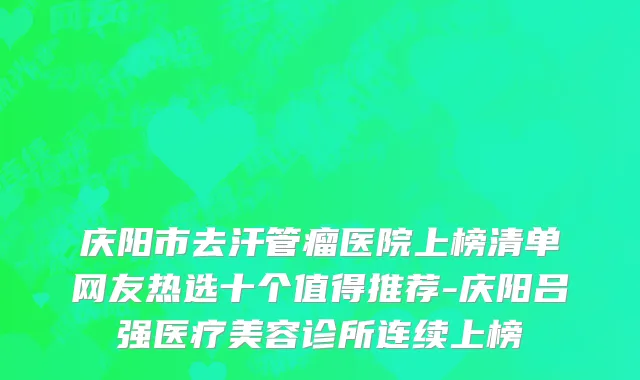 庆阳市去汗管瘤医院上榜清单网友热选十个值得推荐-庆阳吕强医疗美容诊所连续上榜