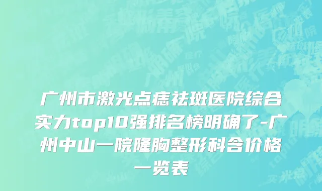 广州市激光点痣祛斑医院综合实力top10强排名榜明确了-广州中山一院隆胸整形科含价格一览表