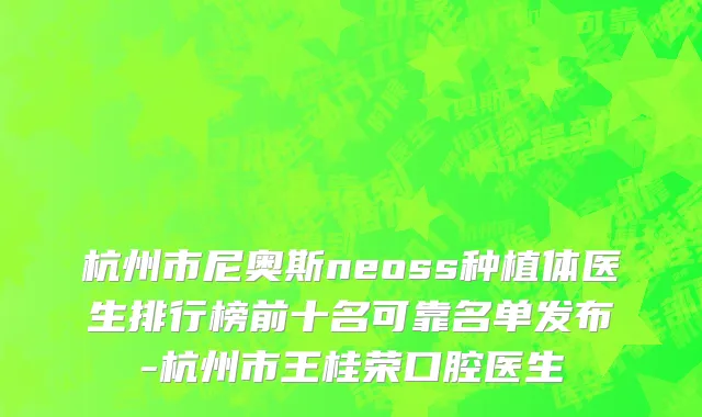 杭州市尼奥斯neoss种植体医生排行榜前十名可靠名单发布-杭州市王桂荣口腔医生