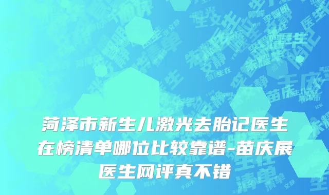 菏泽市新生儿激光去胎记医生在榜清单哪位比较靠谱-苗庆展医生网评真不错