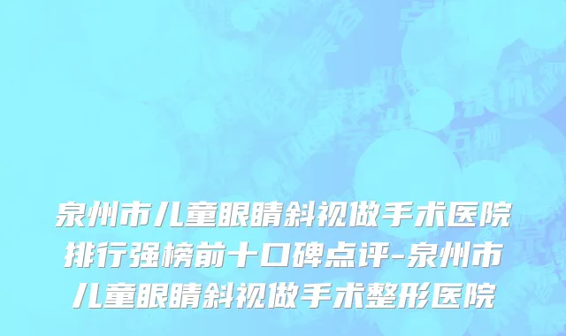 泉州市儿童眼睛斜视做手术医院排行强榜前十口碑点评-泉州市儿童眼睛斜视做手术整形医院