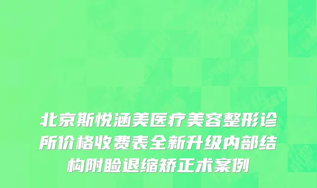 北京斯悦涵美医疗美容整形诊所价格收费表全新升级内部结构附睑退缩矫正术案例