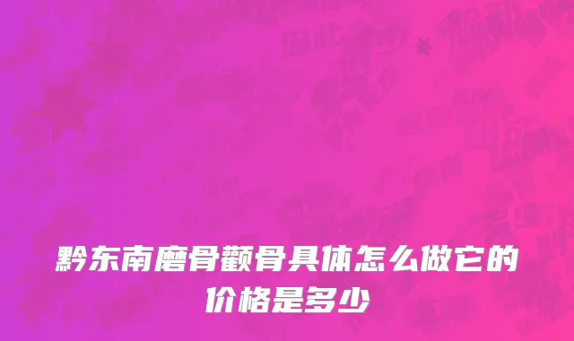 黔东南磨骨颧骨具体怎么做它的价格是多少