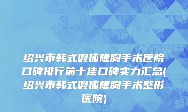 绍兴市韩式假体隆胸手术医院口碑排行前十佳口碑实力汇总(绍兴市韩式假体隆胸手术整形医院)
