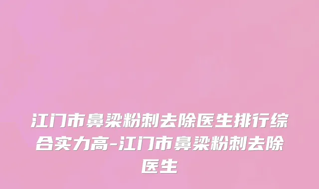 江门市鼻梁粉刺去除医生排行综合实力高-江门市鼻梁粉刺去除医生