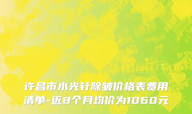 许昌市水光针除皱价格表费用清单-近8个月均价为1060元