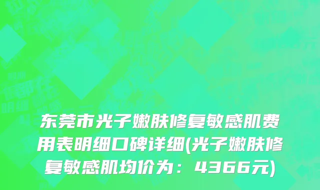 东莞市光子嫩肤修复敏感肌费用表明细口碑详细(光子嫩肤修复敏感肌均价为：4366元)