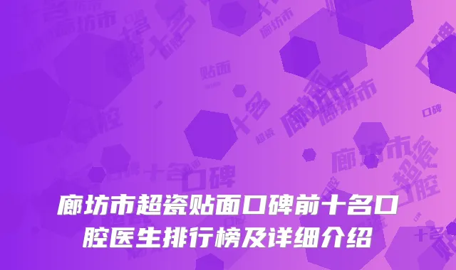 廊坊市超瓷贴面口碑前十名口腔医生排行榜及详细介绍