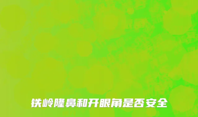 铁岭隆鼻和开眼角是否安全
