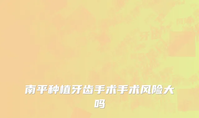 南平种植牙齿手术手术风险大吗