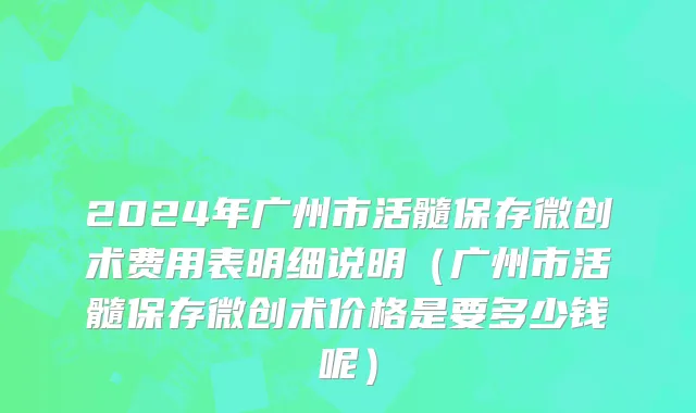 2024年广州市活髓保存微创术费用表明细说明（广州市活髓保存微创术价格是要多少钱呢）