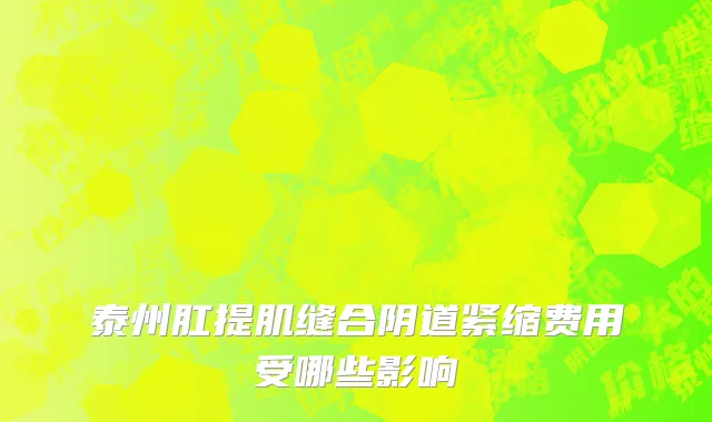 泰州肛提肌缝合阴道紧缩费用受哪些影响
