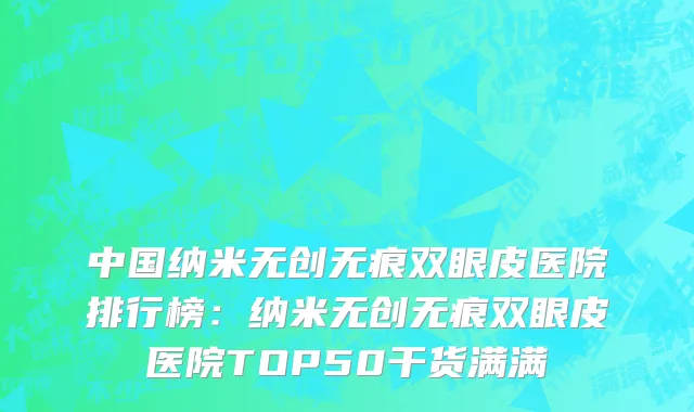 中国纳米无创无痕双眼皮医院排行榜：纳米无创无痕双眼皮医院TOP50干货满满