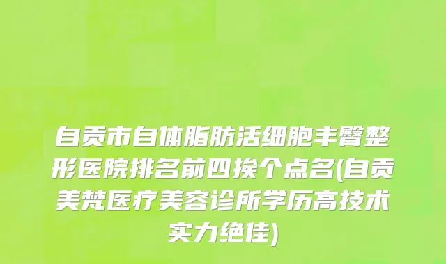 自贡市自体脂肪活细胞丰臀整形医院排名前四挨个点名(自贡美梵医疗美容诊所学历高技术实力绝佳)