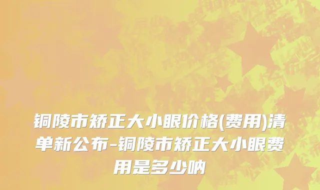 铜陵市矫正大小眼价格(费用)清单新公布-铜陵市矫正大小眼费用是多少呐