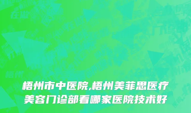 梧州市中医院,梧州美菲思医疗美容门诊部看哪家医院技术好