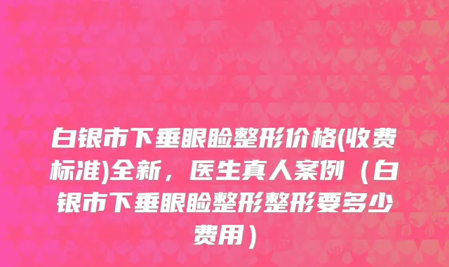 白银市下垂眼睑整形价格(收费标准)全新，医生真人案例（白银市下垂眼睑整形整形要多少费用）