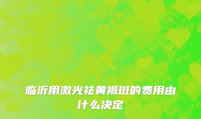 临沂用激光祛黄褐斑的费用由什么决定