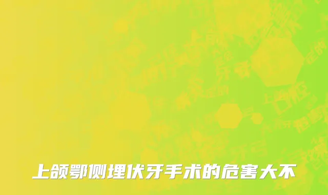 上颌鄂侧埋伏牙手术的危害大不