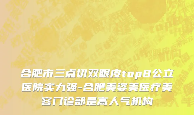 合肥市三点切双眼皮top8公立医院实力强-合肥美姿美医疗美容门诊部是高人气机构