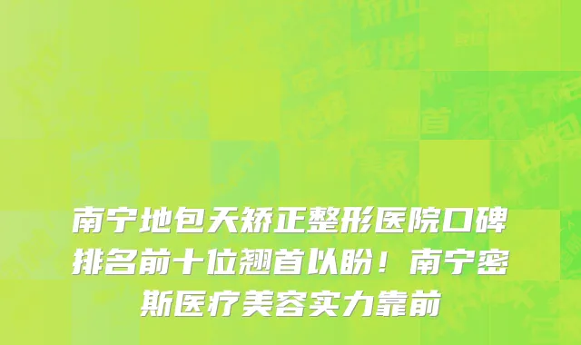 南宁地包天矫正整形医院口碑排名前十位翘首以盼!南宁密斯医疗美容实力靠前