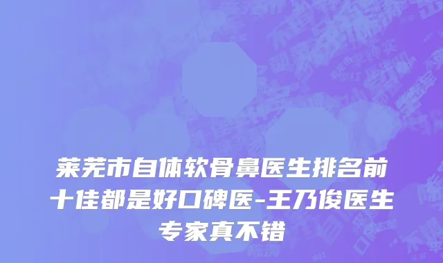 莱芜市自体软骨鼻医生排名前十佳都是好口碑医-王乃俊医生专家真不错