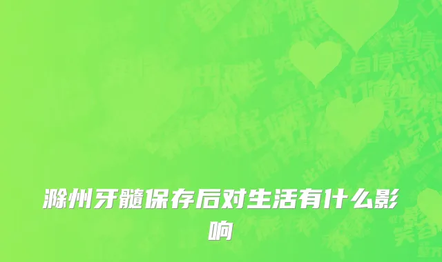 滁州牙髓保存后对生活有什么影响