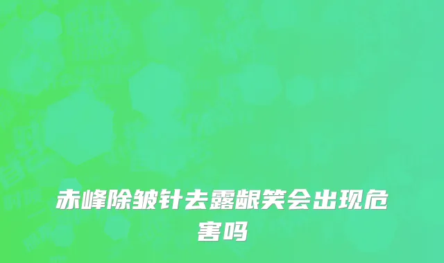 赤峰除皱针去露龈笑会出现危害吗