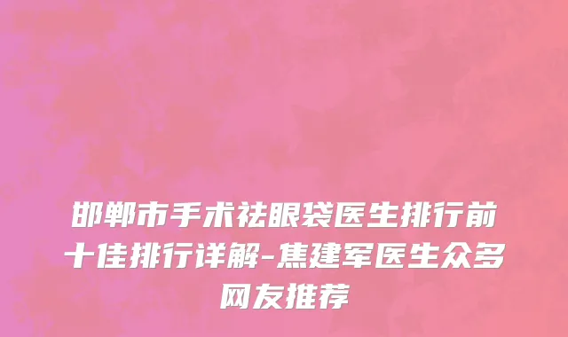 邯郸市手术祛眼袋医生排行前十佳排行详解-焦建军医生众多网友推荐