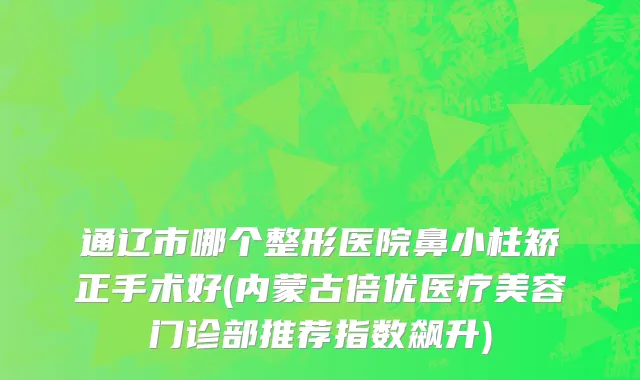 通辽市哪个整形医院鼻小柱矫正手术好(内蒙古倍优医疗美容门诊部推荐指数飙升)