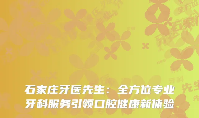 石家庄牙医先生：全方位专业牙科服务引领口腔健康新体验