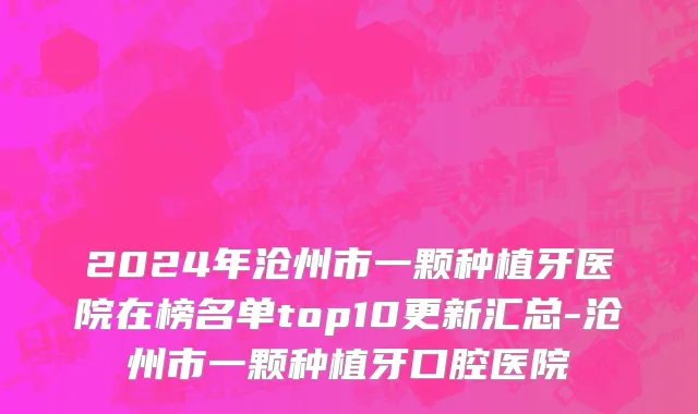 2024年沧州市一颗种植牙医院在榜名单top10更新汇总-沧州市一颗种植牙口腔医院