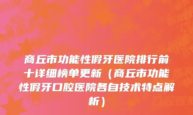 商丘市功能性假牙医院排行前十详细榜单更新（商丘市功能性假牙口腔医院各自技术特点解析）