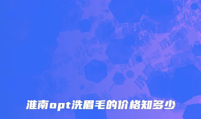 淮南opt洗眉毛的价格知多少