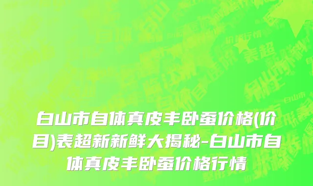 白山市自体真皮丰卧蚕价格(价目)表超新新鲜大揭秘-白山市自体真皮丰卧蚕价格行情